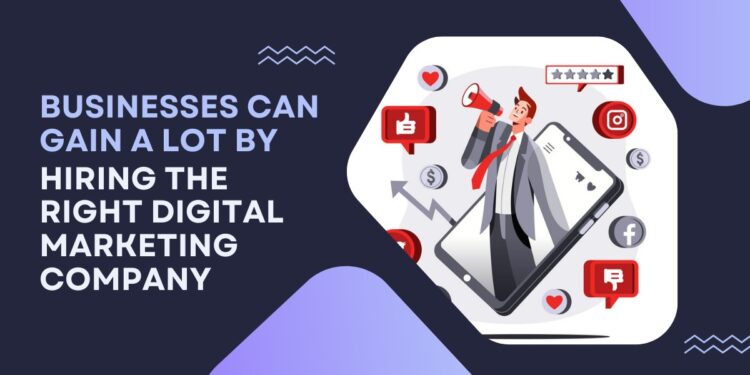 Businesses Can Gain A Lot By Hiring The Right Digital Marketing Company.