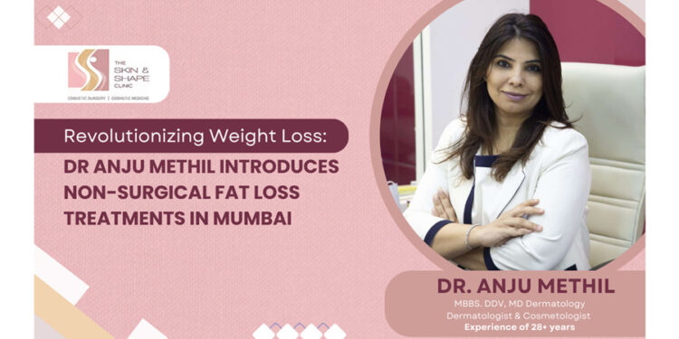 Revolutionizing Weight Loss: Dr Anju Methil Introduces Non-Surgical Fat Loss Treatments in Mumbai