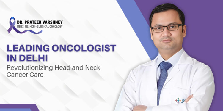 Advanced Head and Neck Cancer Treatment Led by Dr. Prateek Varshney, Renowned Surgical Oncologist in Delhi