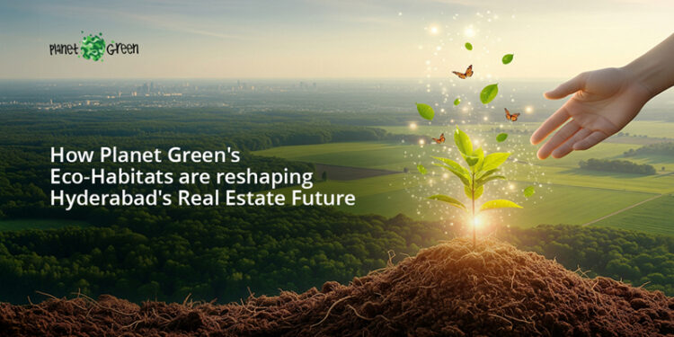 How Planet Green’s Eco-Habitats Are Reshaping Hyderabad’s Real Estate Future?