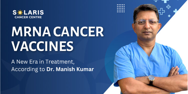 The mRNA cancer vaccines represent a promising and reliable strategy for cancer treatment: Dr. Manish Kumar