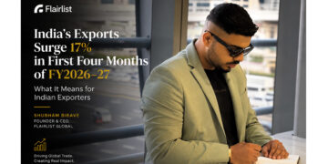 India’s Exports Surge 17% in First Four Months of FY2026-27- What It Means for Indian Exporters: Shubham Bibave & FlairList Global